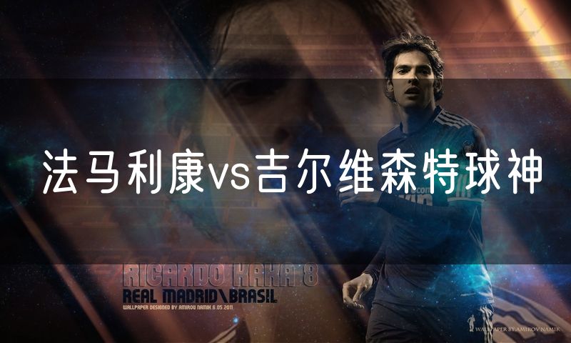 法马利康vs吉尔维森特球神 法马利康vs吉尔维森特球神