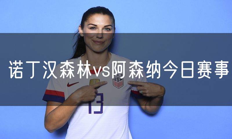 诺丁汉森林vs阿森纳今日赛事