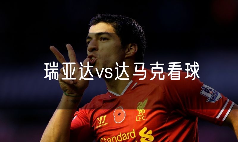 瑞亚达vs达马克看球 瑞亚达vs达马克看球