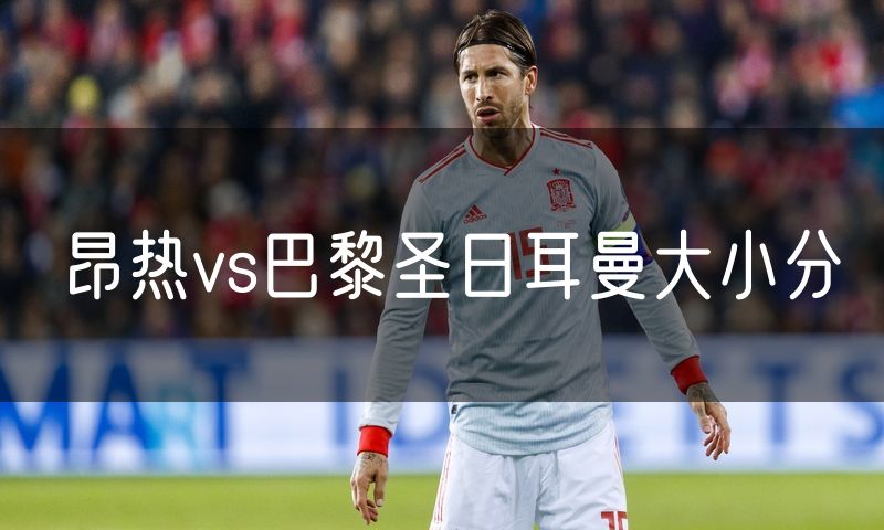 昂热vs巴黎圣日耳曼大小分