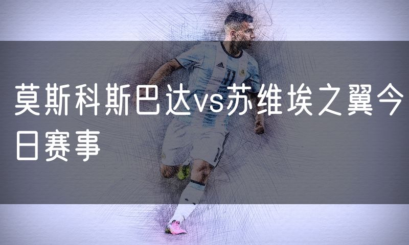莫斯科斯巴达vs苏维埃之翼今日赛事