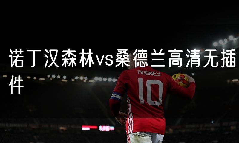 诺丁汉森林vs桑德兰高清无插件 诺丁汉森林vs桑德兰高清无插件