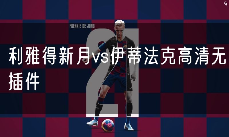 利雅得新月vs伊蒂法克高清无插件