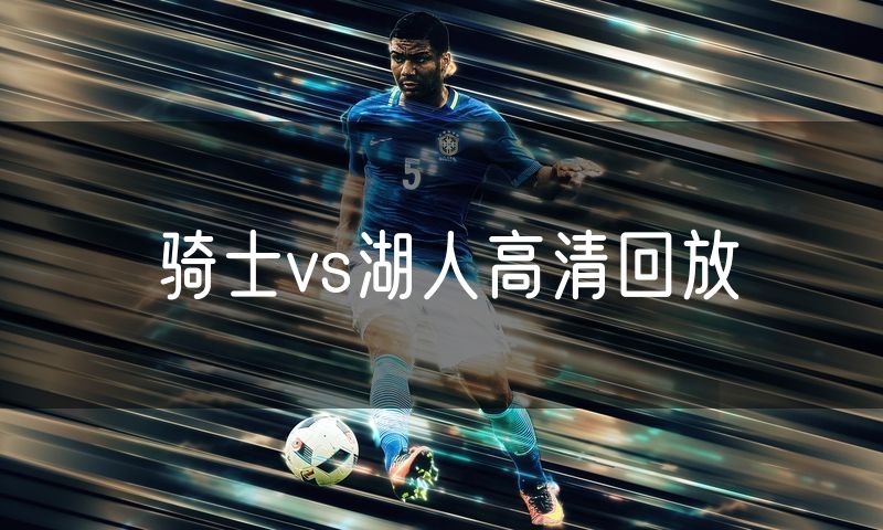 骑士vs湖人高清回放 骑士vs湖人高清回放