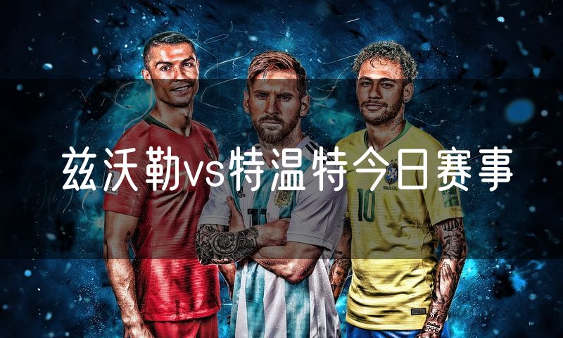 兹沃勒vs特温特今日赛事