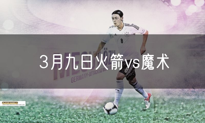 3月九日火箭vs魔术
