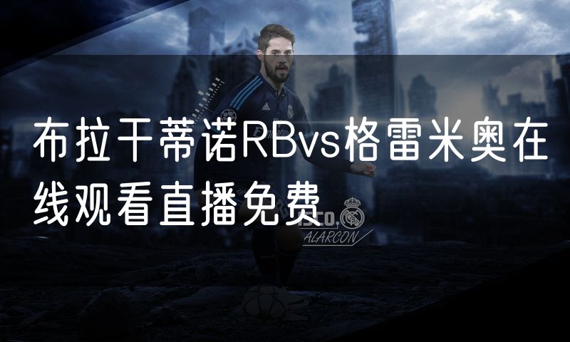 布拉干蒂诺RBvs格雷米奥在线观看直播免费