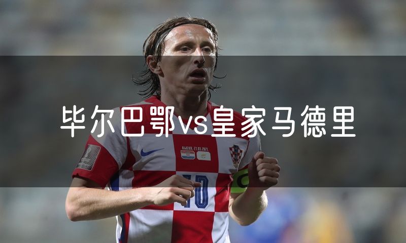 毕尔巴鄂vs皇家马德里