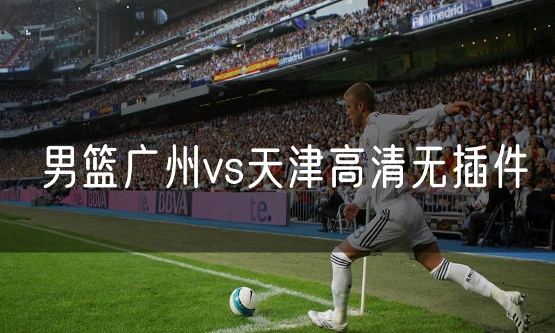 男篮广州vs天津高清无插件