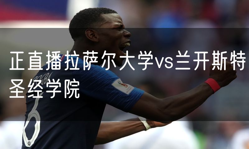 正直播拉萨尔大学vs兰开斯特圣经学院 正直播拉萨尔大学vs兰开斯特圣经学院