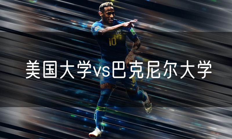 美国大学vs巴克尼尔大学 美国大学vs巴克尼尔大学