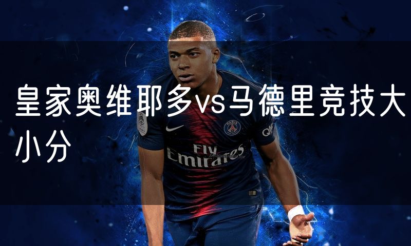 皇家奥维耶多vs马德里竞技大小分 皇家奥维耶多vs马德里竞技大小分