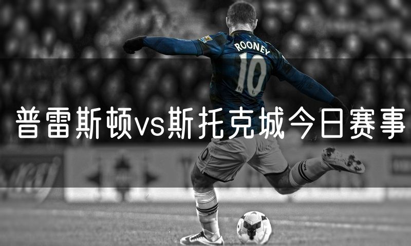 普雷斯顿vs斯托克城今日赛事