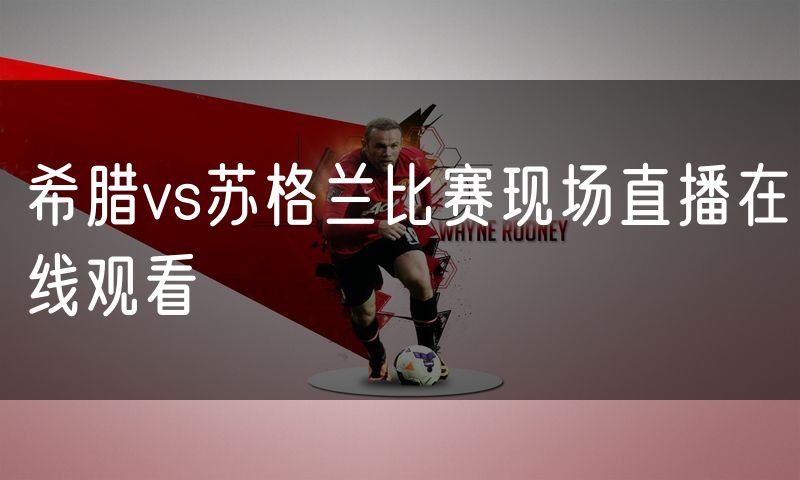 希腊vs苏格兰比赛现场直播在线观看