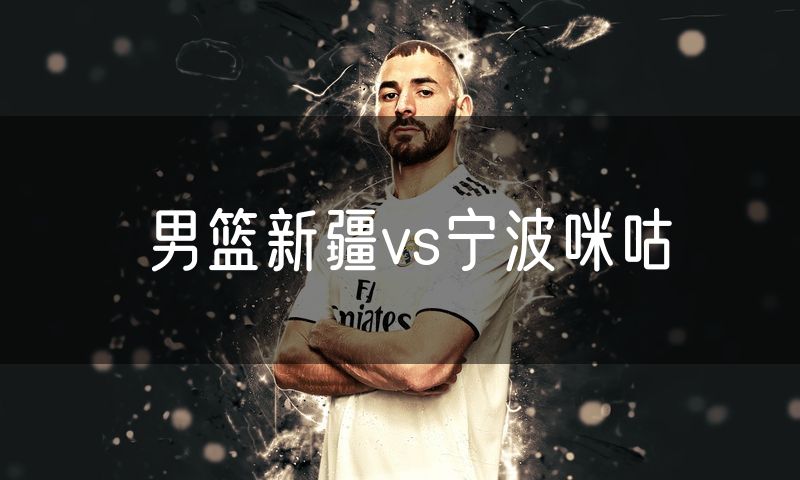 男篮新疆vs宁波咪咕