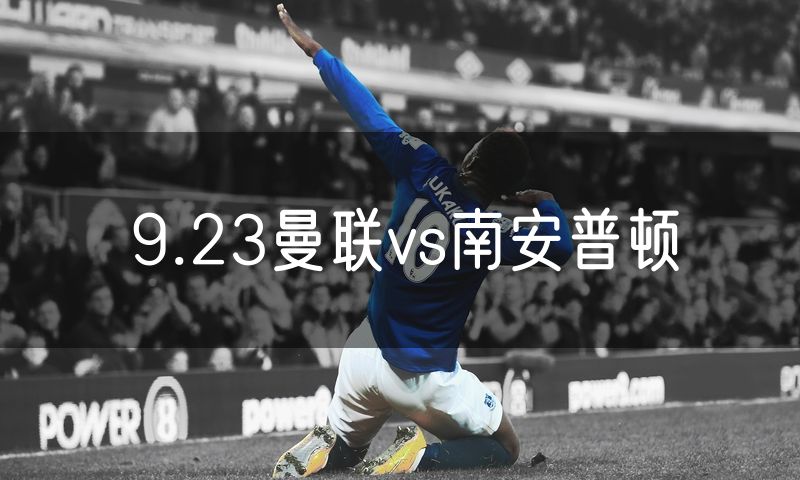 9.23曼联vs南安普顿 9.23曼联vs南安普顿