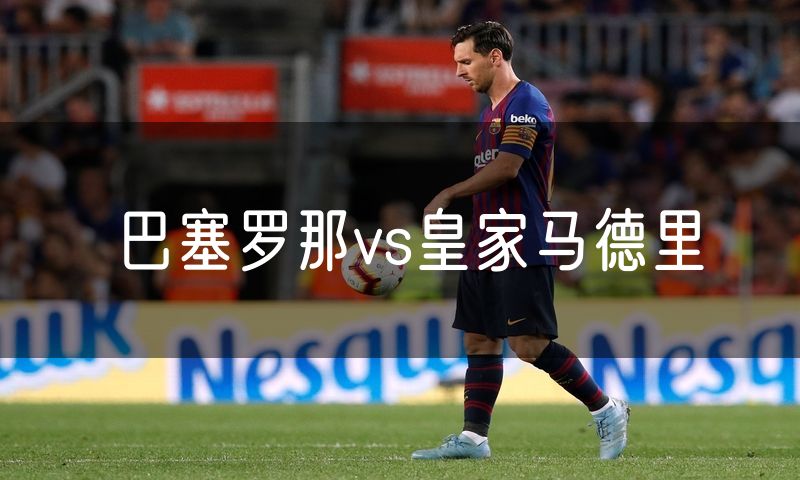 巴塞罗那vs皇家马德里 巴塞罗那vs皇家马德里