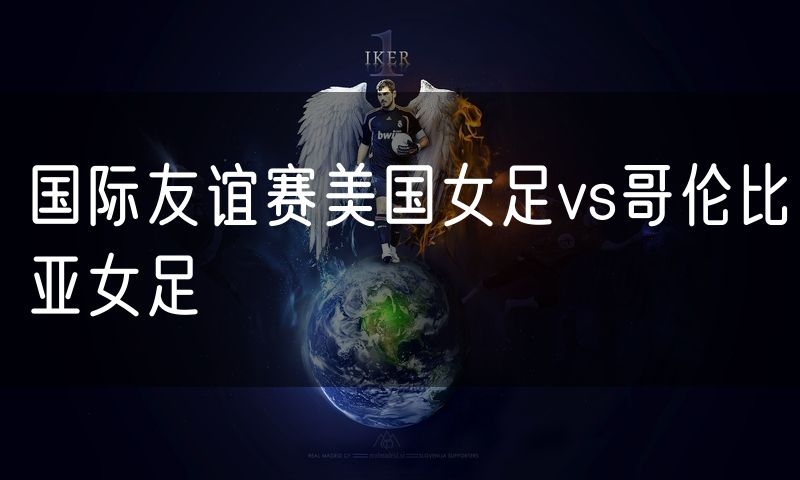 国际友谊赛美国女足vs哥伦比亚女足