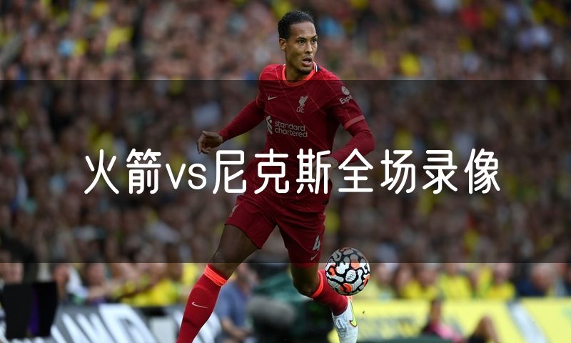 火箭vs尼克斯全场录像 火箭vs尼克斯全场录像