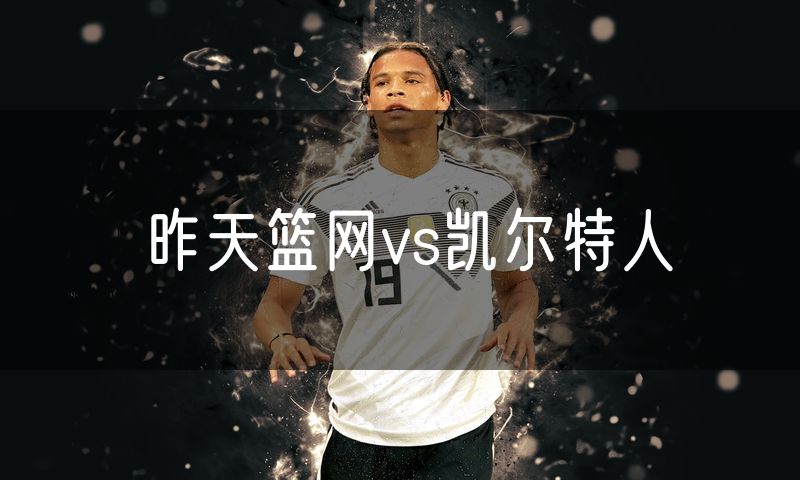 昨天篮网vs凯尔特人
