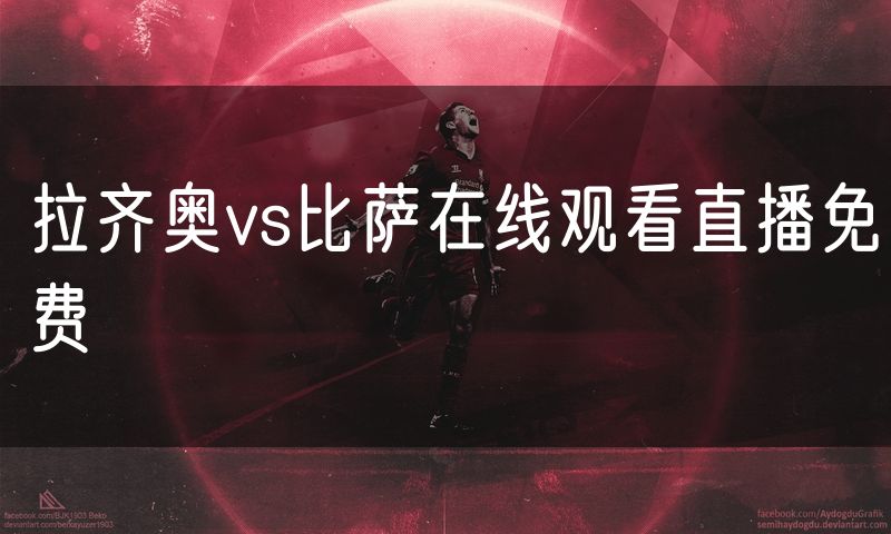拉齐奥vs比萨在线观看直播免费 拉齐奥vs比萨在线观看直播免费