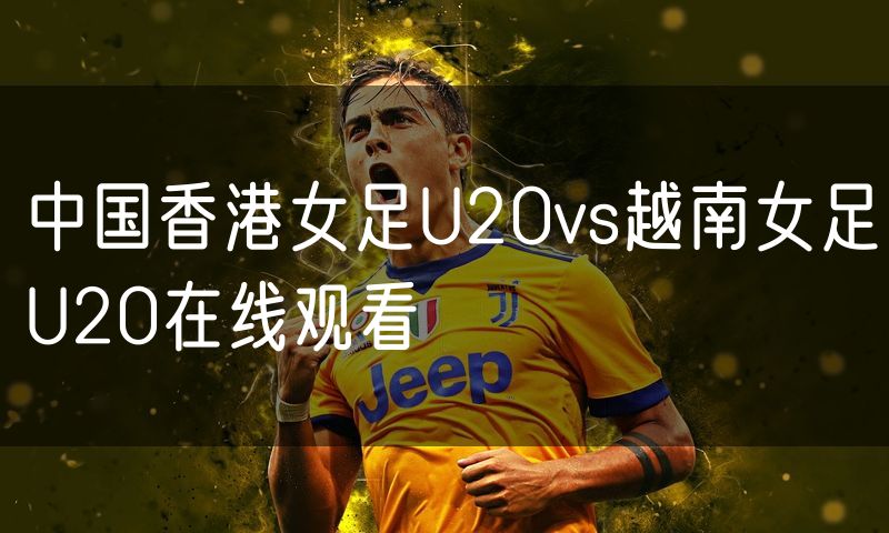 中国香港女足U20vs越南女足U20在线观看 中国香港女足U20vs越南女足U20在线观看
