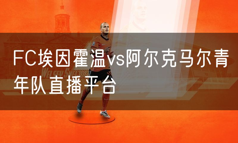 FC埃因霍温vs阿尔克马尔青年队直播平台