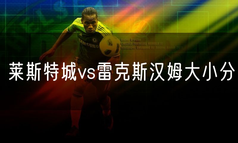 莱斯特城vs雷克斯汉姆大小分