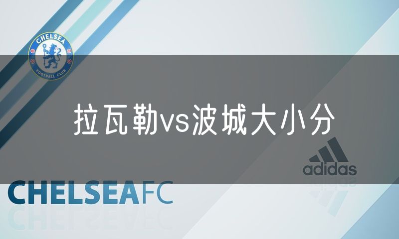 拉瓦勒vs波城大小分 拉瓦勒vs波城大小分