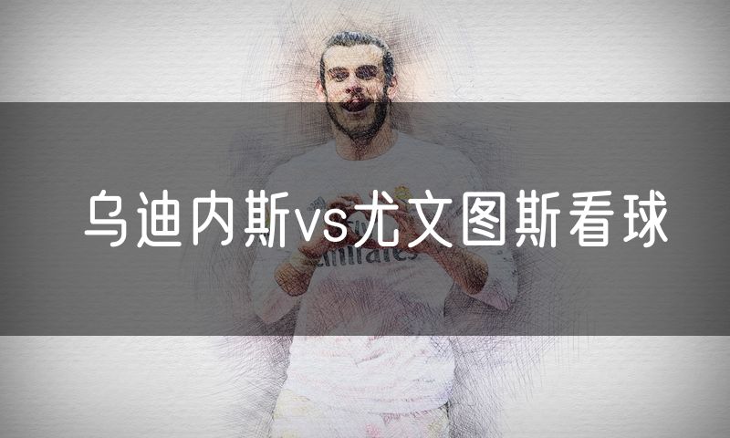 乌迪内斯vs尤文图斯看球