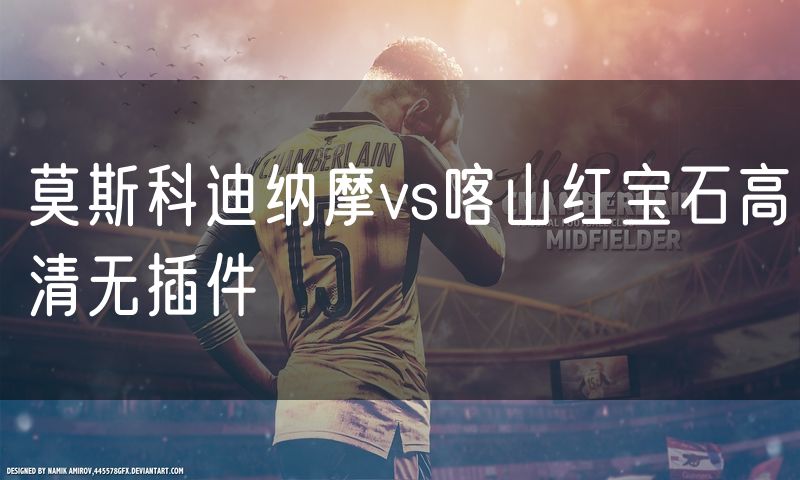 莫斯科迪纳摩vs喀山红宝石高清无插件