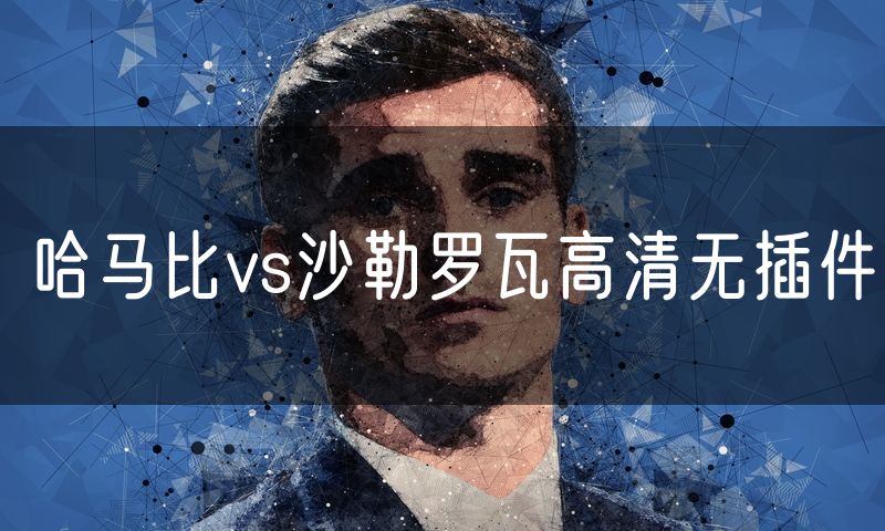 哈马比vs沙勒罗瓦高清无插件 哈马比vs沙勒罗瓦高清无插件