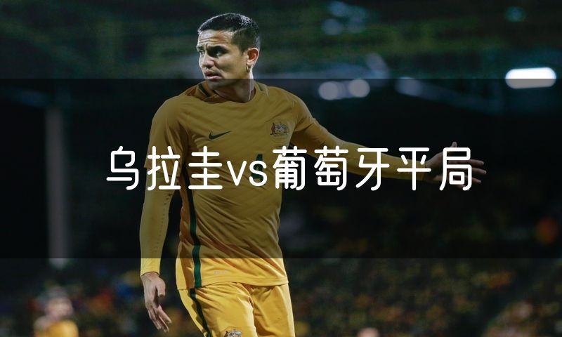 乌拉圭vs葡萄牙平局 乌拉圭vs葡萄牙平局