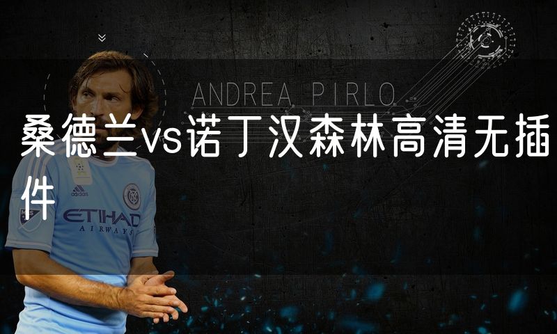 桑德兰vs诺丁汉森林高清无插件 桑德兰vs诺丁汉森林高清无插件