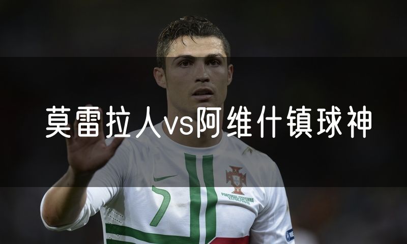 莫雷拉人vs阿维什镇球神