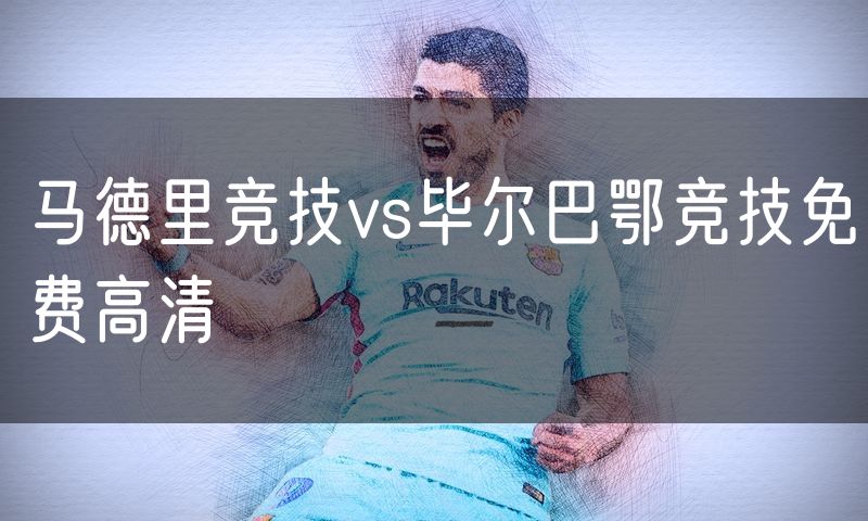 马德里竞技vs毕尔巴鄂竞技免费高清