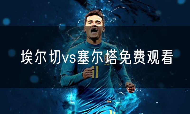 埃尔切vs塞尔塔免费观看