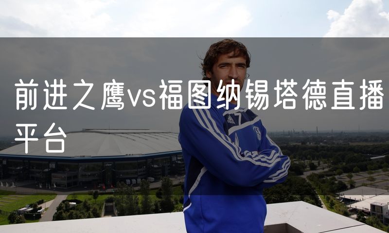 前进之鹰vs福图纳锡塔德直播平台