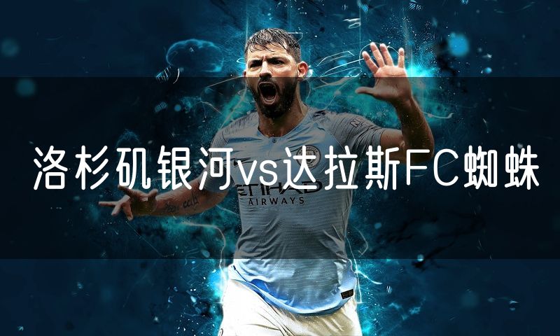 洛杉矶银河vs达拉斯FC蜘蛛