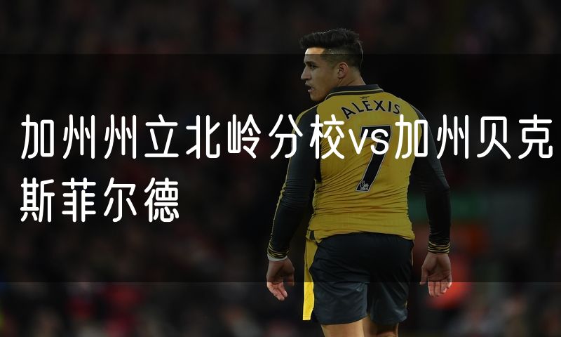 加州州立北岭分校vs加州贝克斯菲尔德