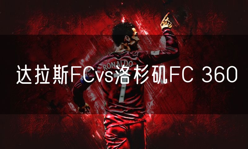 达拉斯FCvs洛杉矶FC 360 达拉斯FCvs洛杉矶FC 360
