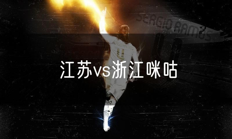 江苏vs浙江咪咕 江苏vs浙江咪咕