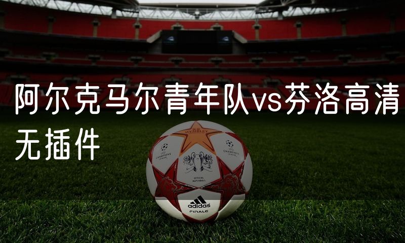 阿尔克马尔青年队vs芬洛高清无插件