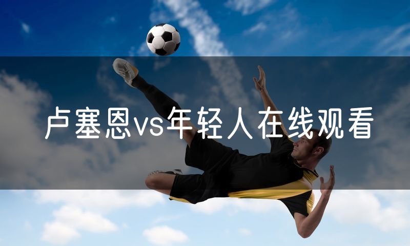 卢塞恩vs年轻人在线观看