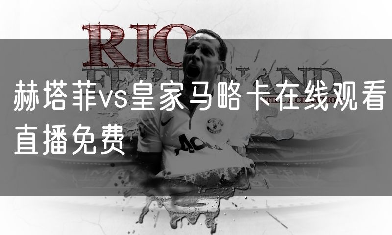 赫塔菲vs皇家马略卡在线观看直播免费