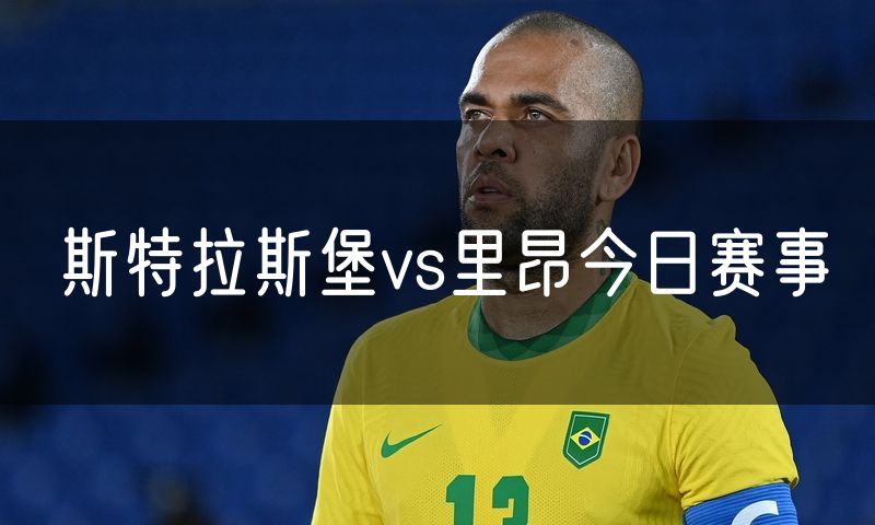 斯特拉斯堡vs里昂今日赛事 斯特拉斯堡vs里昂今日赛事