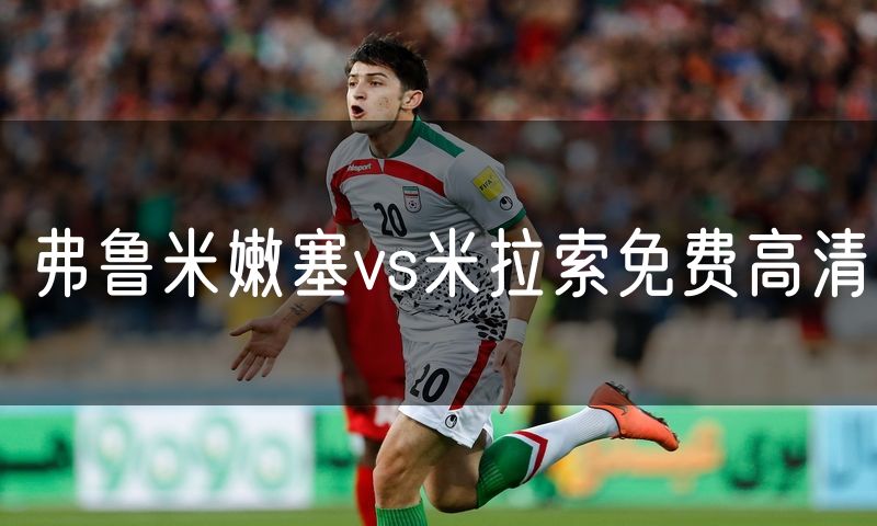 弗鲁米嫩塞vs米拉索免费高清