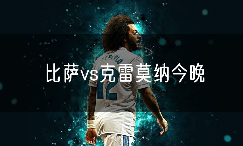 比萨vs克雷莫纳今晚 比萨vs克雷莫纳今晚
