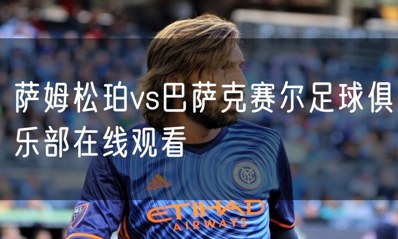 萨姆松珀vs巴萨克赛尔足球俱乐部在线观看