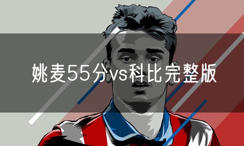 姚麦55分vs科比完整版